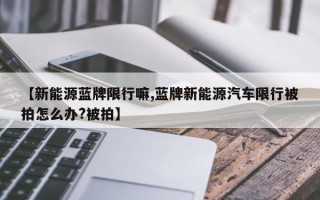 【新能源蓝牌限行嘛,蓝牌新能源汽车限行被拍怎么办?被拍】