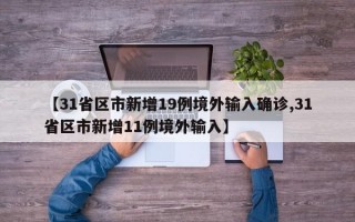 【31省区市新增19例境外输入确诊,31省区市新增11例境外输入】