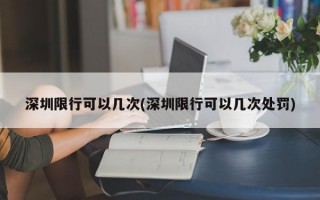 深圳限行可以几次(深圳限行可以几次处罚)