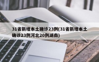 31省新增本土确诊23例(31省新增本土确诊23例河北20例湖南)