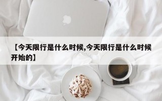 【今天限行是什么时候,今天限行是什么时候开始的】