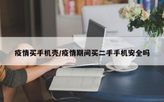 疫情买手机壳/疫情期间买二手手机安全吗