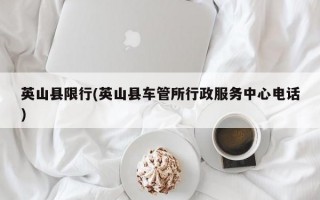 英山县限行(英山县车管所行政服务中心电话)