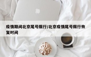 疫情期间北京尾号限行/北京疫情尾号限行恢复时间