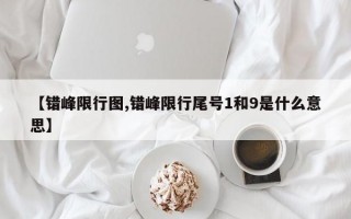 【错峰限行图,错峰限行尾号1和9是什么意思】