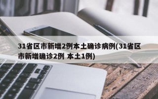 31省区市新增2例本土确诊病例(31省区市新增确诊2例 本土1例)