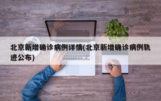 北京新增确诊病例详情(北京新增确诊病例轨迹公布)