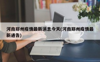 河南郑州疫情最新消息今天(河南郑州疫情最新通告)