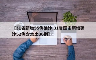 【31省新增55例确诊,31省区市新增确诊52例含本土36例】