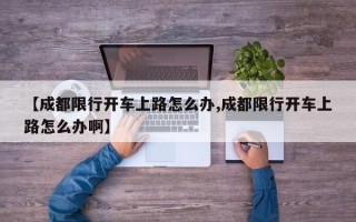 【成都限行开车上路怎么办,成都限行开车上路怎么办啊】