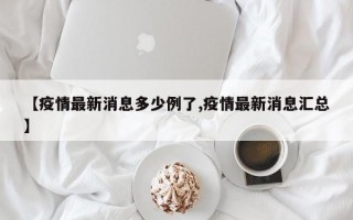 【疫情最新消息多少例了,疫情最新消息汇总】