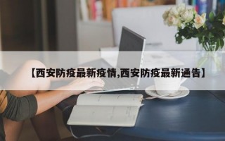 【西安防疫最新疫情,西安防疫最新通告】