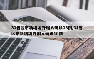 31省区市新增境外输入确诊13例/31省区市新增境外输入确诊10例