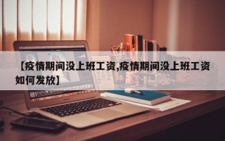 【疫情期间没上班工资,疫情期间没上班工资如何发放】