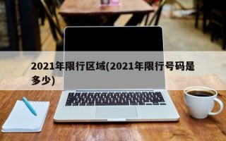 2021年限行区域(2021年限行号码是多少)