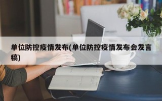 单位防控疫情发布(单位防控疫情发布会发言稿)