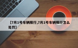 【7月1号车辆限行,7月1号车辆限行怎么处罚】