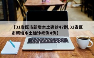 【31省区市新增本土确诊47例,31省区市新增本土确诊病例4例】