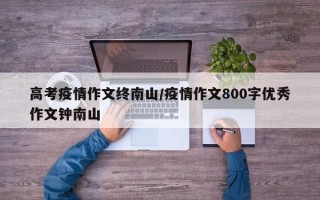 高考疫情作文终南山/疫情作文800字优秀作文钟南山