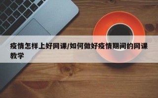 疫情怎样上好网课/如何做好疫情期间的网课教学