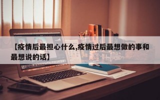 【疫情后最担心什么,疫情过后最想做的事和最想说的话】