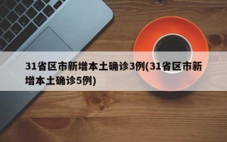 31省区市新增本土确诊3例(31省区市新增本土确诊5例)