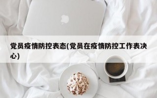 党员疫情防控表态(党员在疫情防控工作表决心)