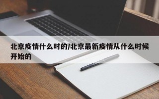 北京疫情什么时的/北京最新疫情从什么时候开始的