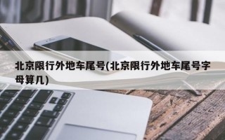 北京限行外地车尾号(北京限行外地车尾号字母算几)