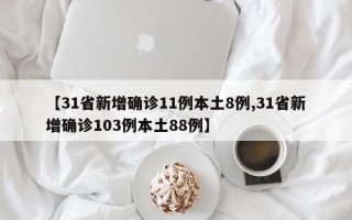 【31省新增确诊11例本土8例,31省新增确诊103例本土88例】