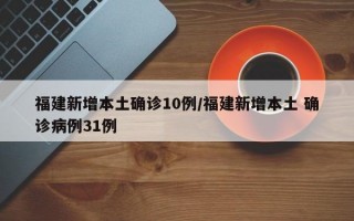 福建新增本土确诊10例/福建新增本土 确诊病例31例