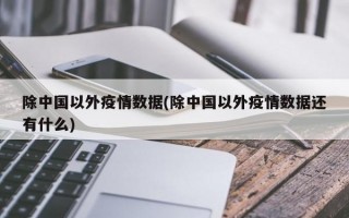 除中国以外疫情数据(除中国以外疫情数据还有什么)