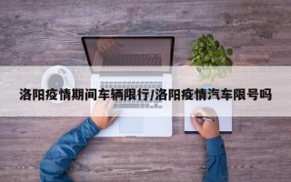 洛阳疫情期间车辆限行/洛阳疫情汽车限号吗