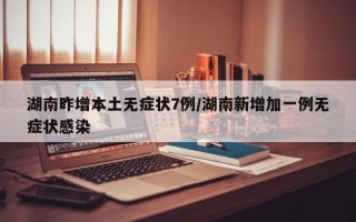 湖南昨增本土无症状7例/湖南新增加一例无症状感染