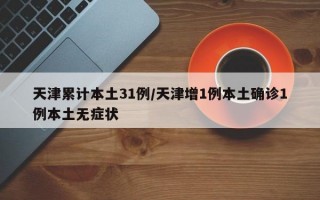 天津累计本土31例/天津增1例本土确诊1例本土无症状