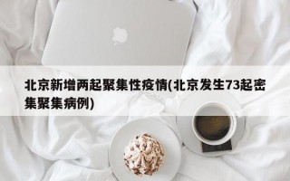 北京新增两起聚集性疫情(北京发生73起密集聚集病例)