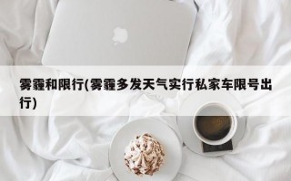 雾霾和限行(雾霾多发天气实行私家车限号出行)