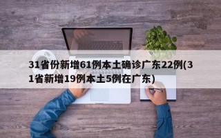 31省份新增61例本土确诊广东22例(31省新增19例本土5例在广东)