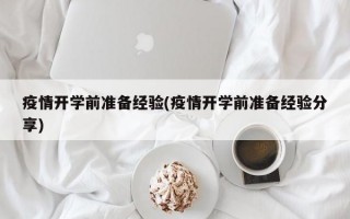 疫情开学前准备经验(疫情开学前准备经验分享)