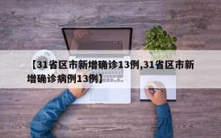 【31省区市新增确诊13例,31省区市新增确诊病例13例】