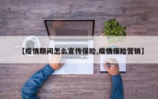 【疫情期间怎么宣传保险,疫情保险营销】