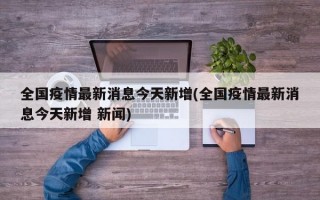 全国疫情最新消息今天新增(全国疫情最新消息今天新增 新闻)