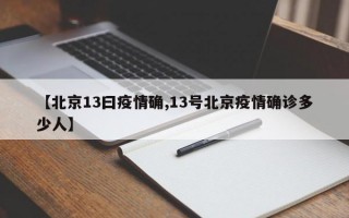 【北京13曰疫情确,13号北京疫情确诊多少人】