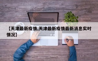 【天津最新疫情,天津最新疫情最新消息实时情况】