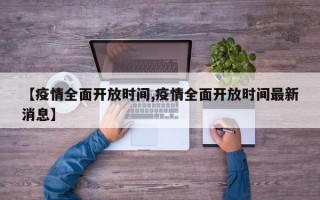 【疫情全面开放时间,疫情全面开放时间最新消息】