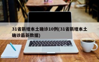 31省新增本土确诊10例(31省新增本土确诊最新数据)