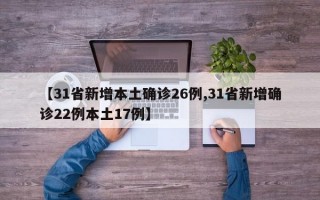 【31省新增本土确诊26例,31省新增确诊22例本土17例】