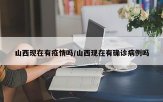 山西现在有疫情吗/山西现在有确诊病例吗