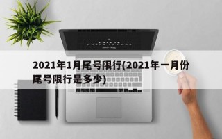 2021年1月尾号限行(2021年一月份尾号限行是多少)