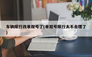 车辆限行改单双号了(单双号限行太不合理了)